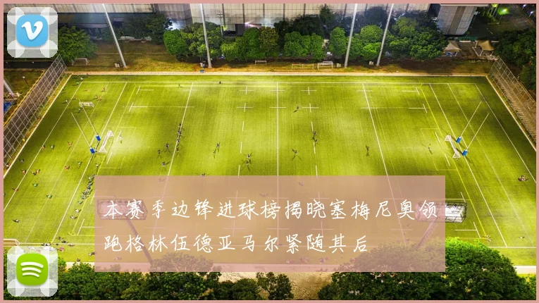 本赛季边锋进球榜揭晓塞梅尼奥领跑格林伍德亚马尔紧随其后