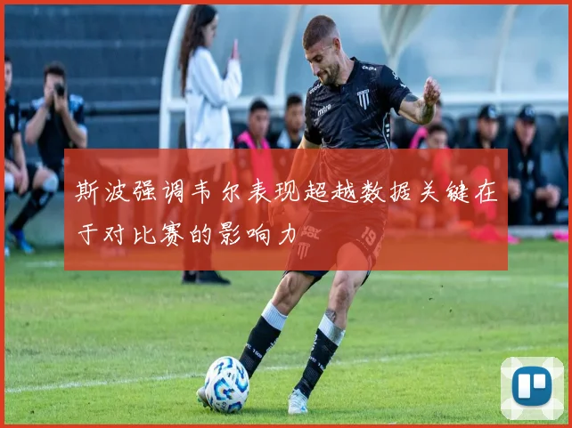 斯波强调韦尔表现超越数据关键在于对比赛的影响力