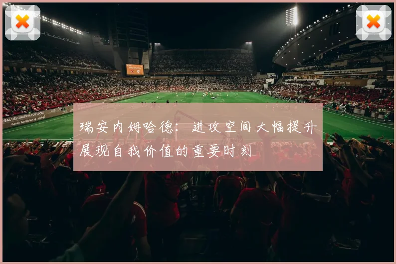 瑞安内姆哈德：进攻空间大幅提升展现自我价值的重要时刻