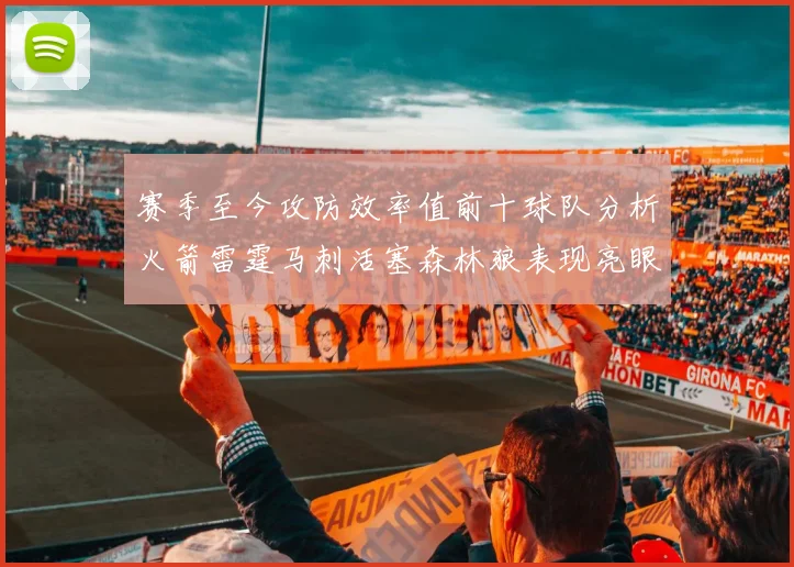 赛季至今攻防效率值前十球队分析火箭雷霆马刺活塞森林狼表现亮眼