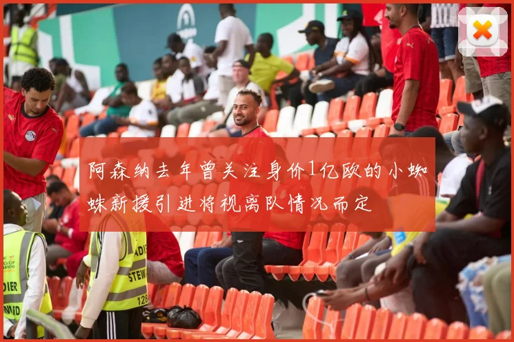 阿森纳去年曾关注身价1亿欧的小蜘蛛新援引进将视离队情况而定
