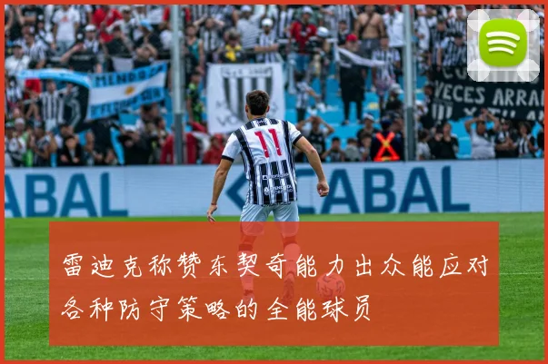 雷迪克称赞东契奇能力出众能应对各种防守策略的全能球员