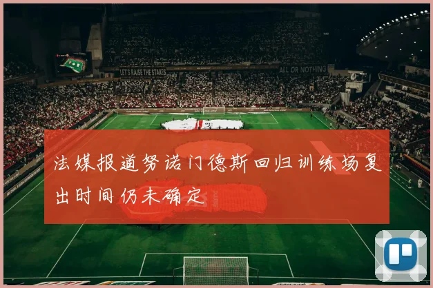 法媒报道努诺门德斯回归训练场复出时间仍未确定