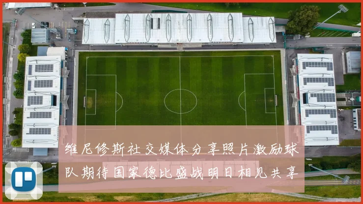 维尼修斯社交媒体分享照片激励球队期待国家德比盛战明日相见共享激情时刻