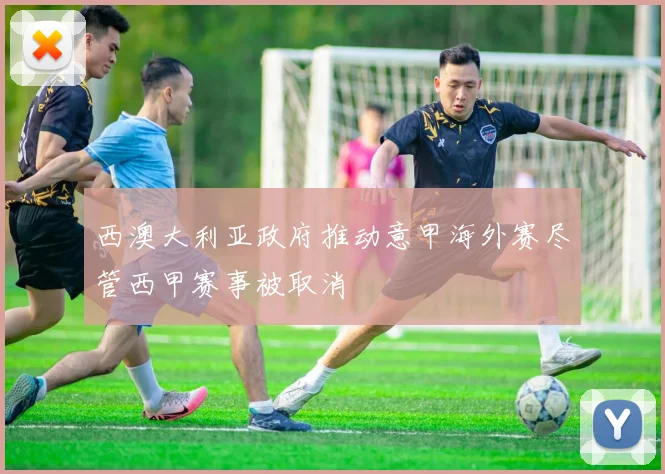 西澳大利亚政府推动意甲海外赛尽管西甲赛事被取消