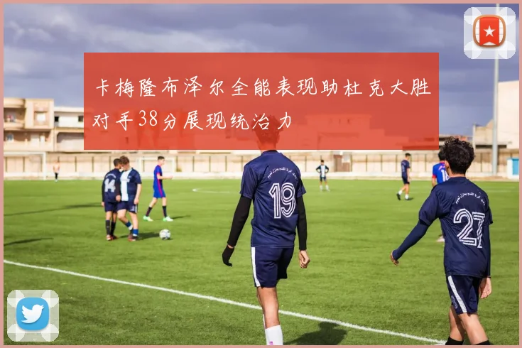 卡梅隆布泽尔全能表现助杜克大胜对手38分展现统治力