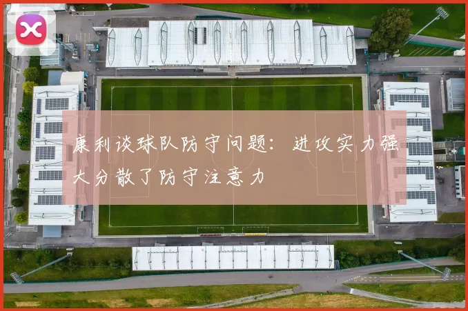 康利谈球队防守问题：进攻实力强大分散了防守注意力